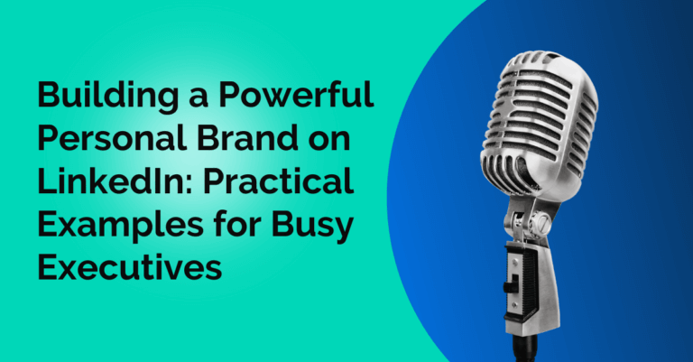 Building a Powerful Personal Brand on LinkedIn: Practical Examples for Busy Executives
